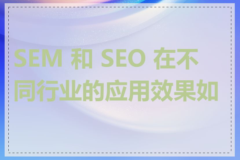 SEM 和 SEO 在不同行业的应用效果如何