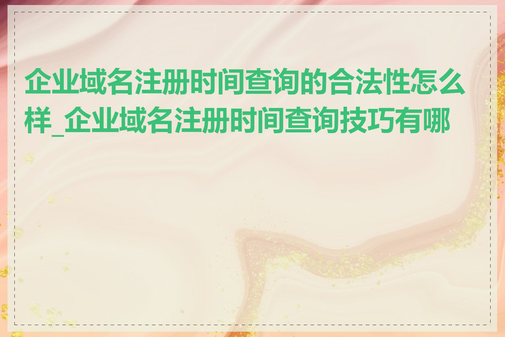 企业域名注册时间查询的合法性怎么样_企业域名注册时间查询技巧有哪些