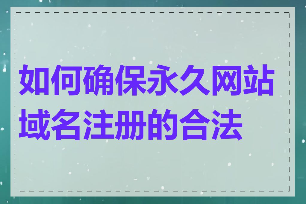 如何确保永久网站域名注册的合法性