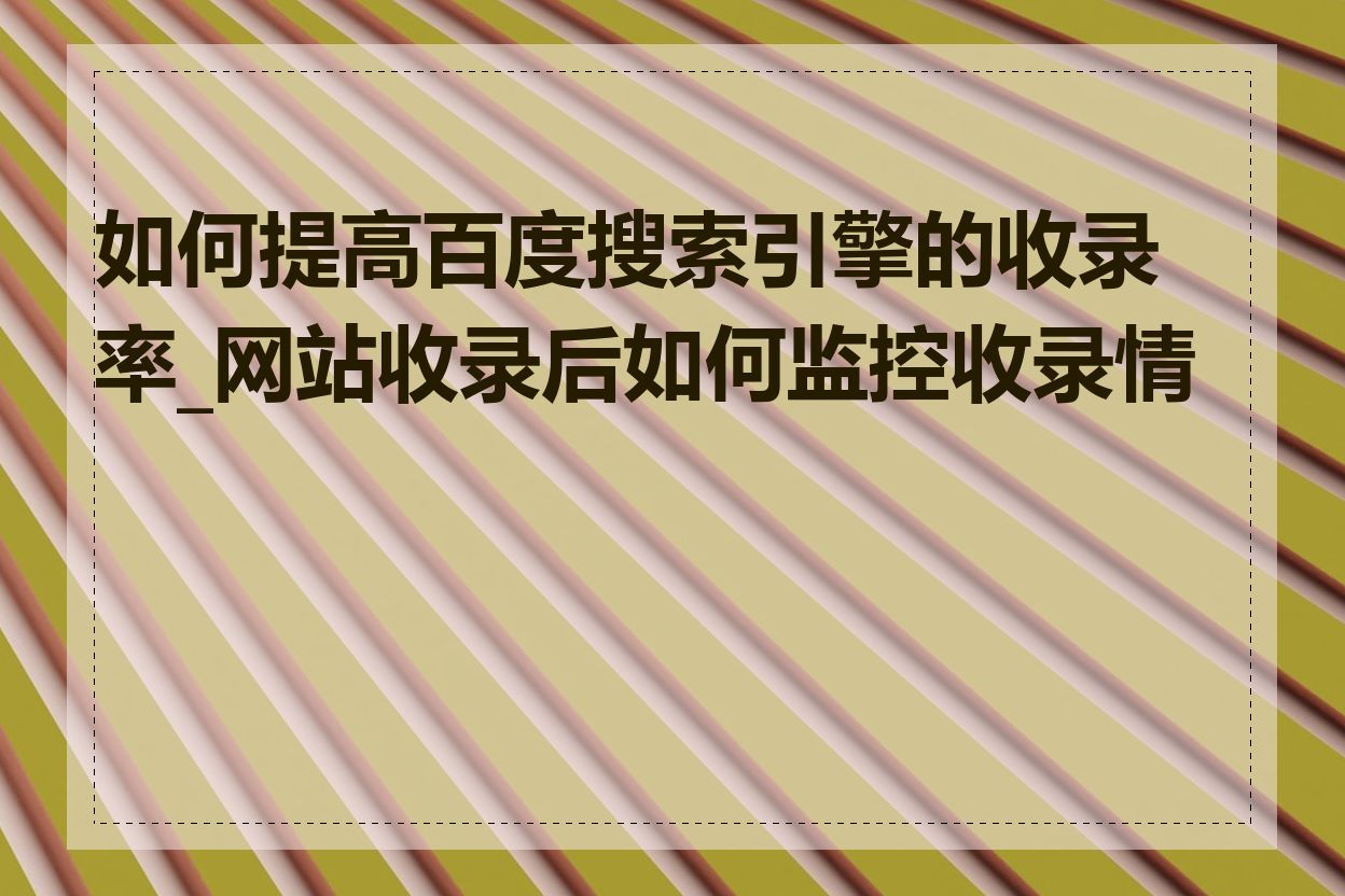 如何提高百度搜索引擎的收录率_网站收录后如何监控收录情况