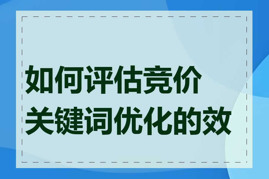 如何评估竞价关键词优化的效果