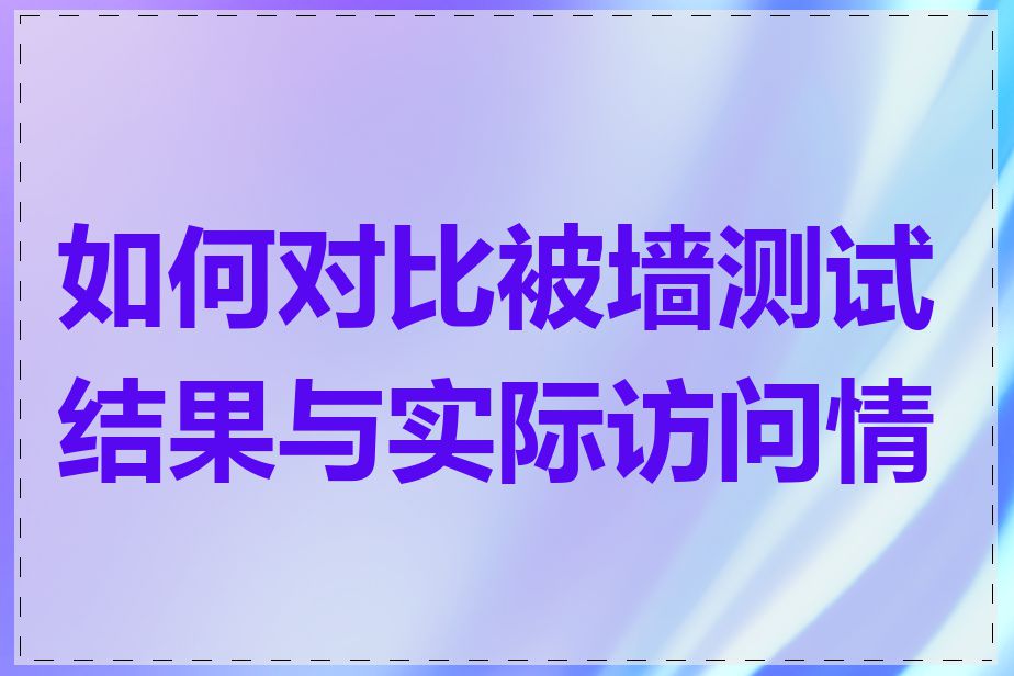 如何对比被墙测试结果与实际访问情况