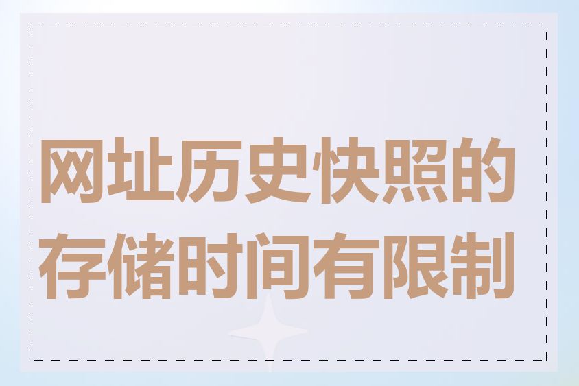 网址历史快照的存储时间有限制吗