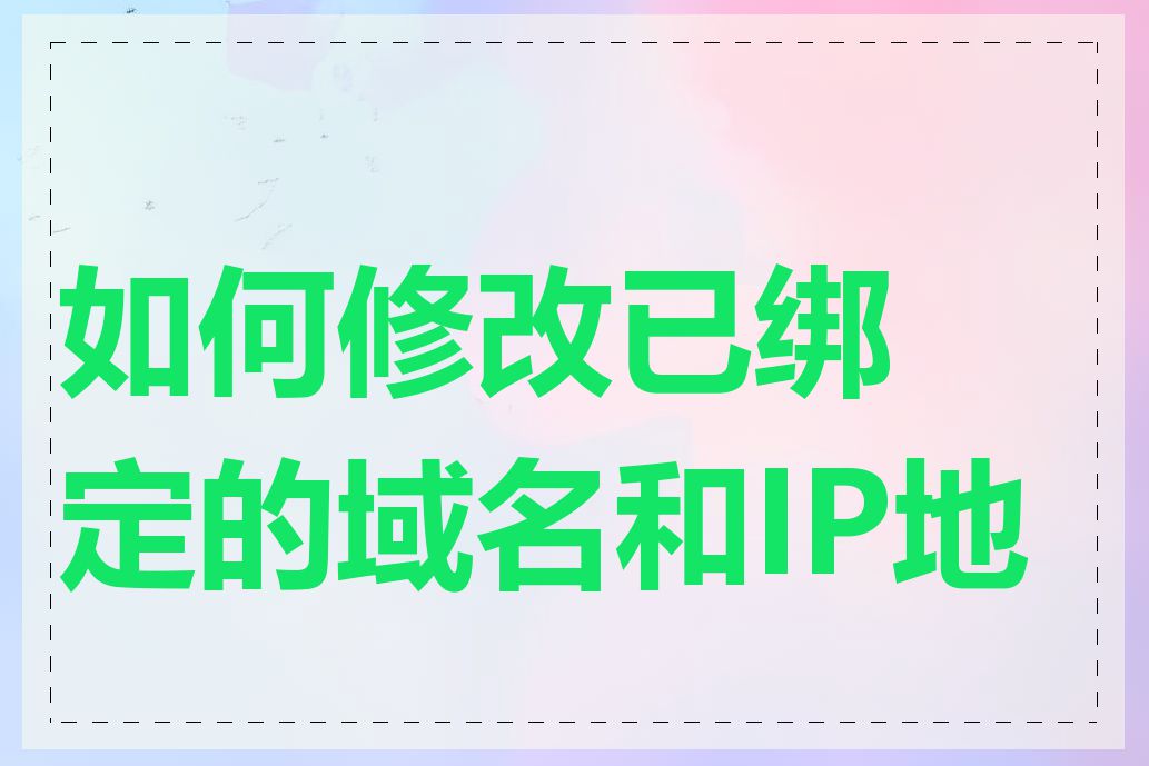 如何修改已绑定的域名和IP地址