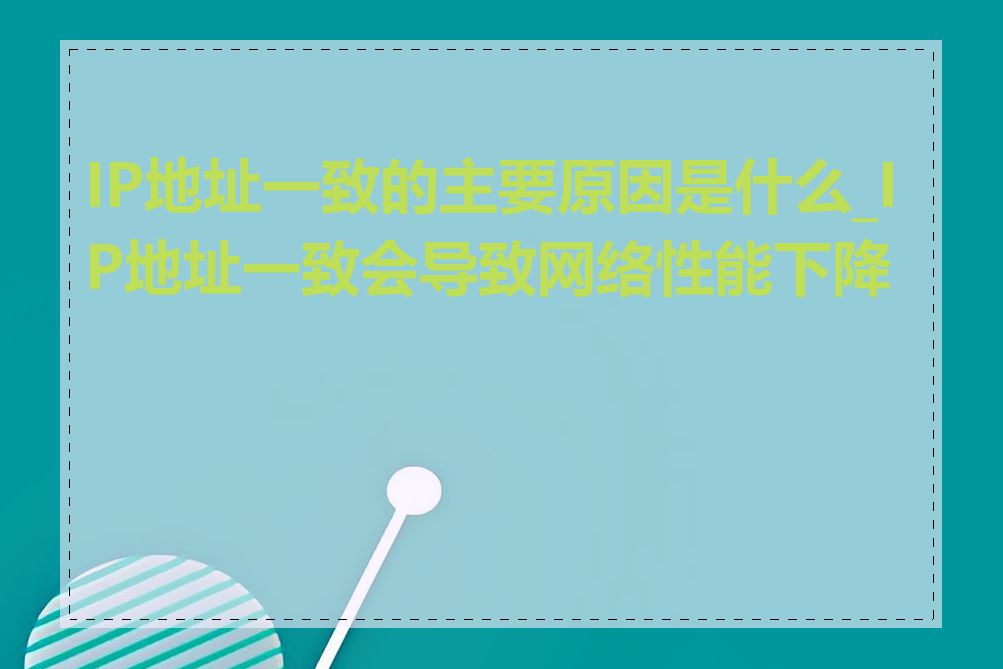 IP地址一致的主要原因是什么_IP地址一致会导致网络性能下降吗