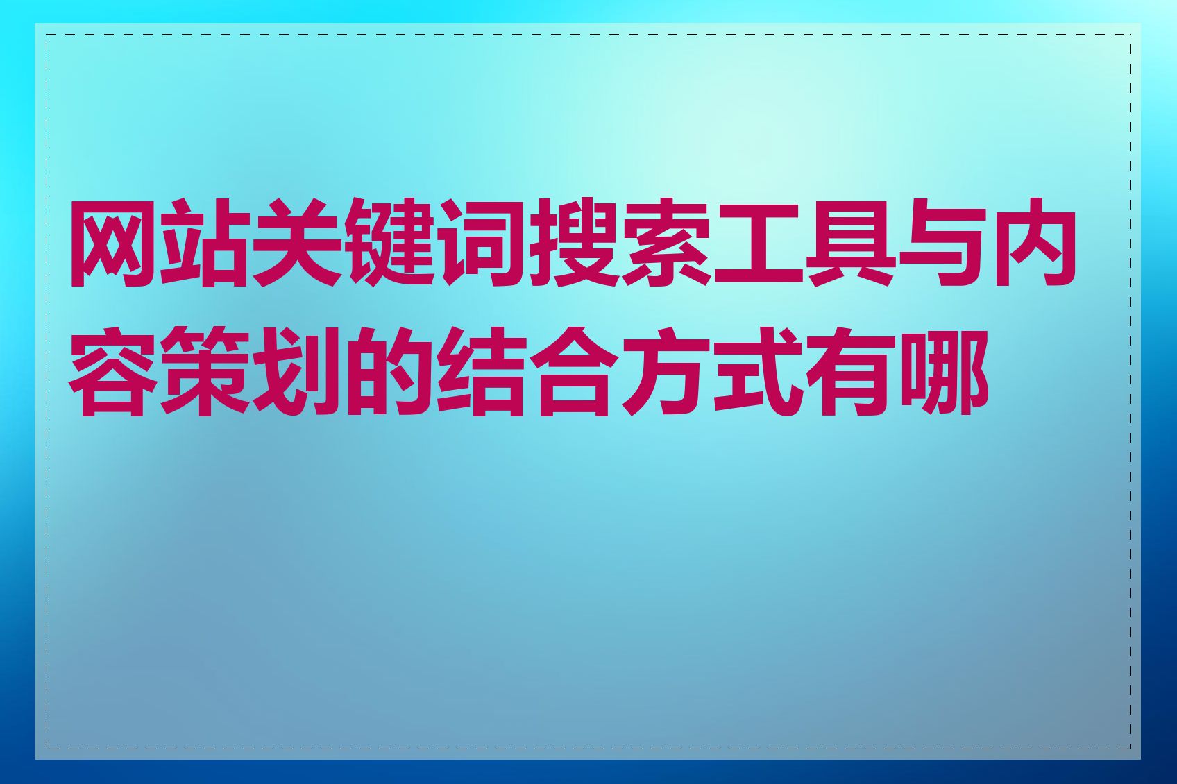 网站关键词搜索工具与内容策划的结合方式有哪些