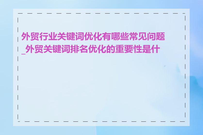 外贸行业关键词优化有哪些常见问题_外贸关键词排名优化的重要性是什么