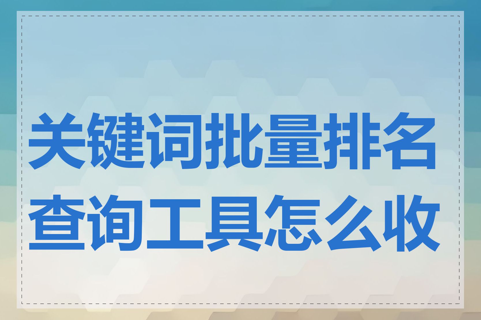 关键词批量排名查询工具怎么收费