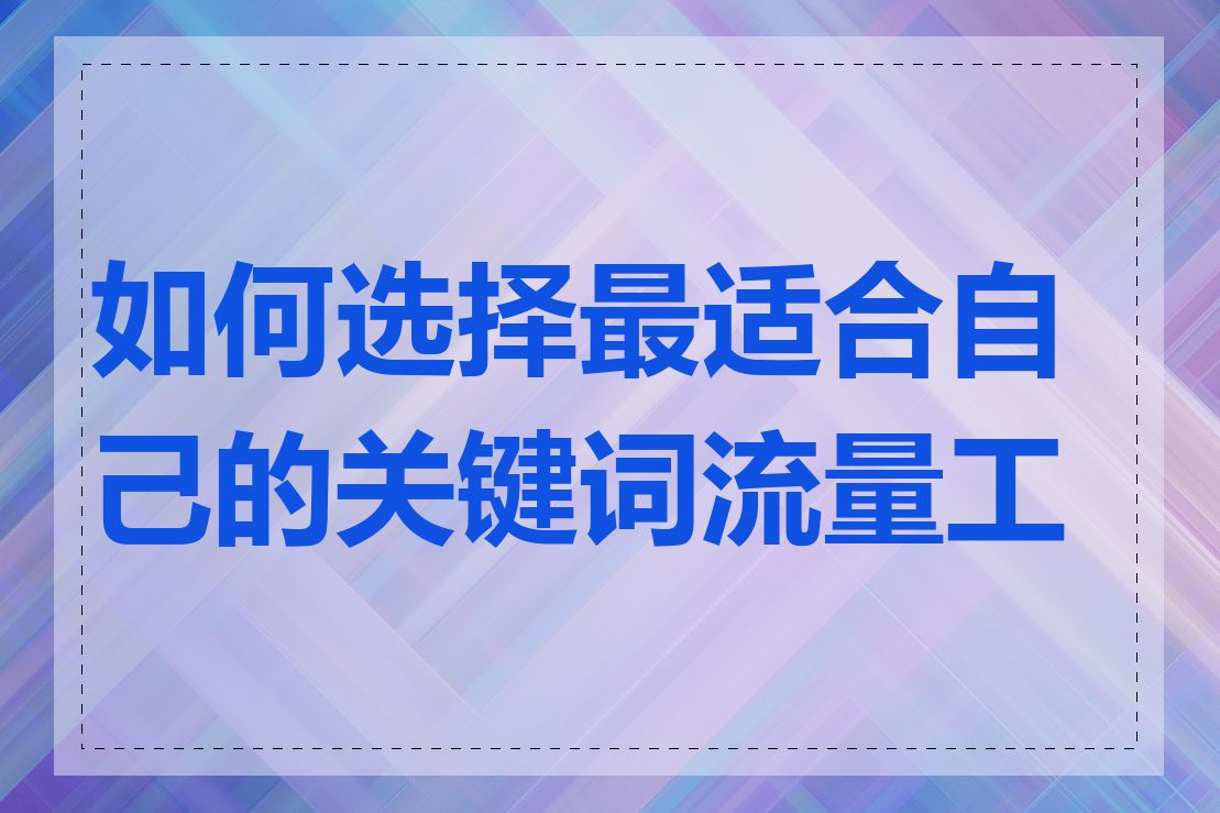 如何选择最适合自己的关键词流量工具