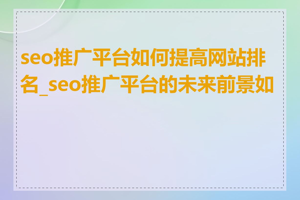 seo推广平台如何提高网站排名_seo推广平台的未来前景如何