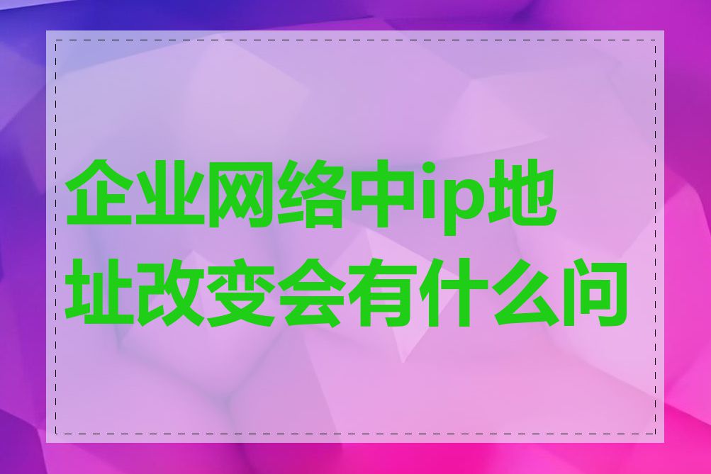 企业网络中ip地址改变会有什么问题