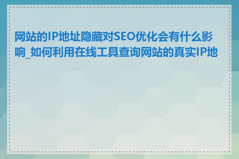 网站的IP地址隐藏对SEO优化会有什么影响_如何利用在线工具查询网站的真实IP地址