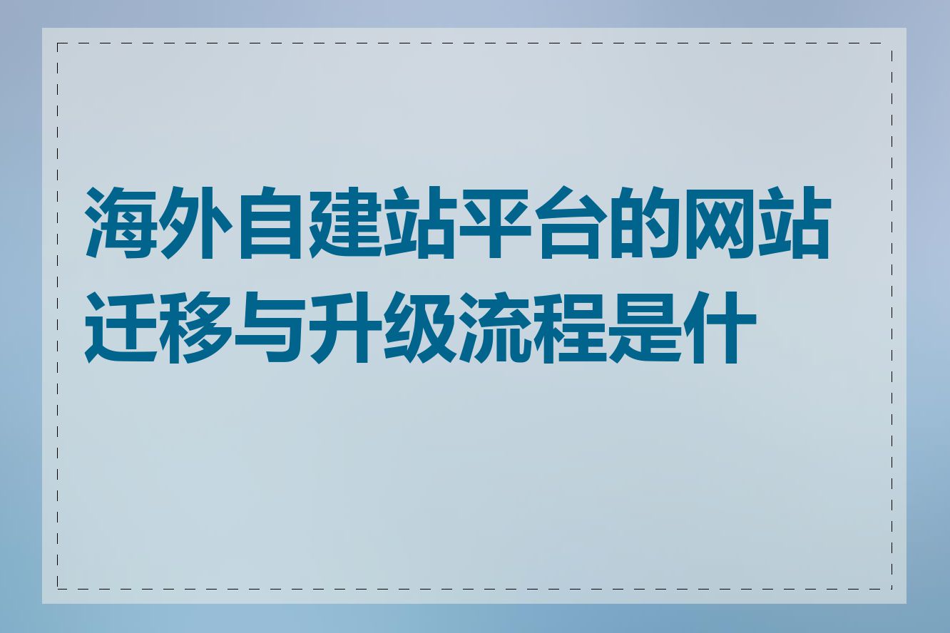 海外自建站平台的网站迁移与升级流程是什么