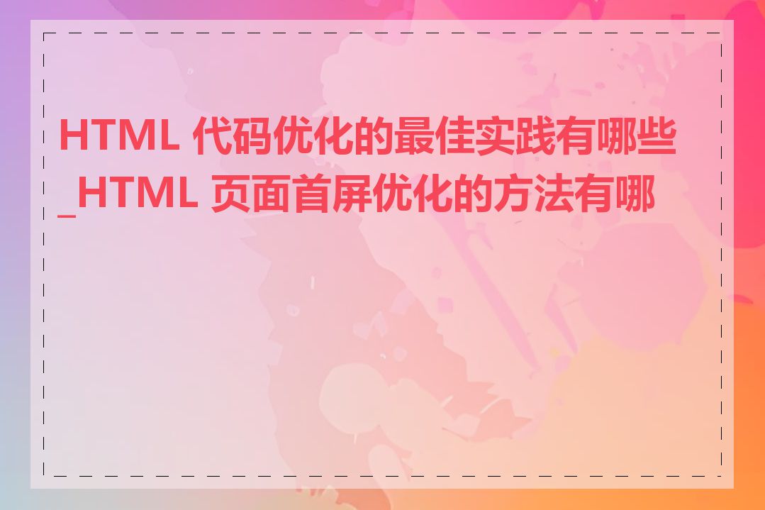 HTML 代码优化的最佳实践有哪些_HTML 页面首屏优化的方法有哪些