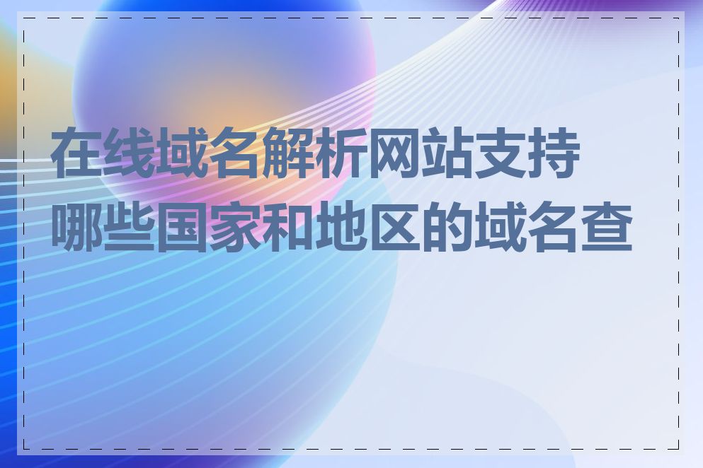 在线域名解析网站支持哪些国家和地区的域名查询