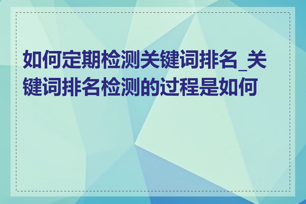 如何定期检测关键词排名_关键词排名检测的过程是如何的