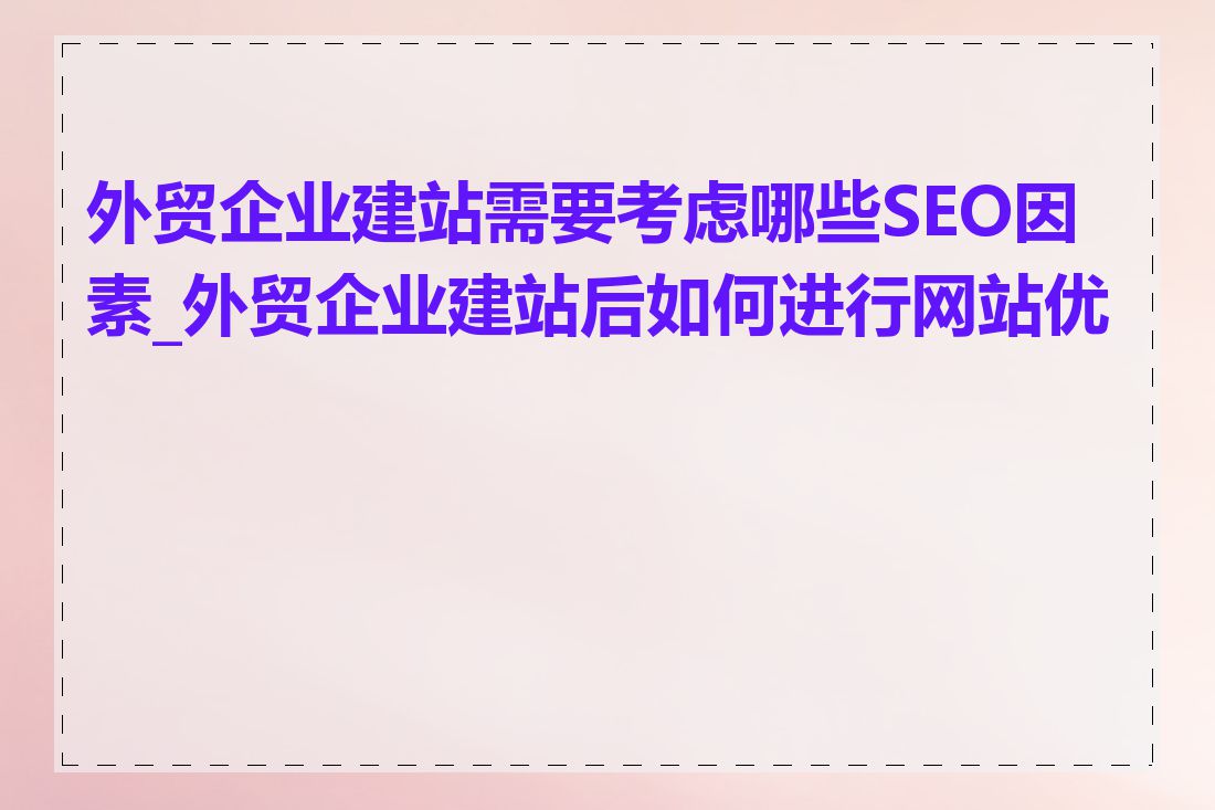 外贸企业建站需要考虑哪些SEO因素_外贸企业建站后如何进行网站优化