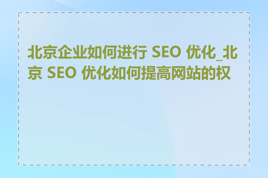 北京企业如何进行 SEO 优化_北京 SEO 优化如何提高网站的权重