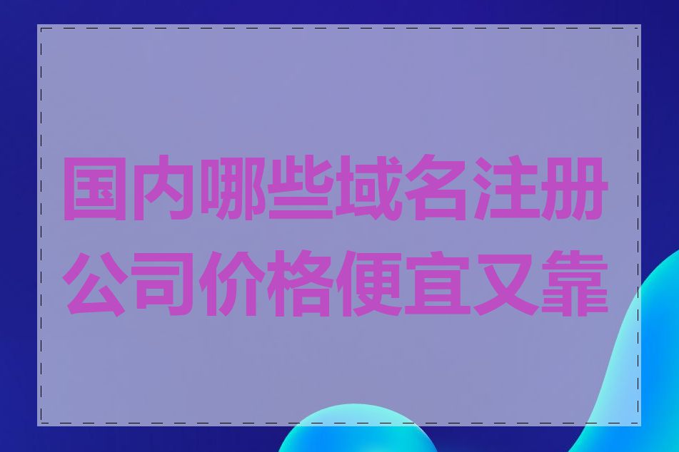 国内哪些域名注册公司价格便宜又靠谱