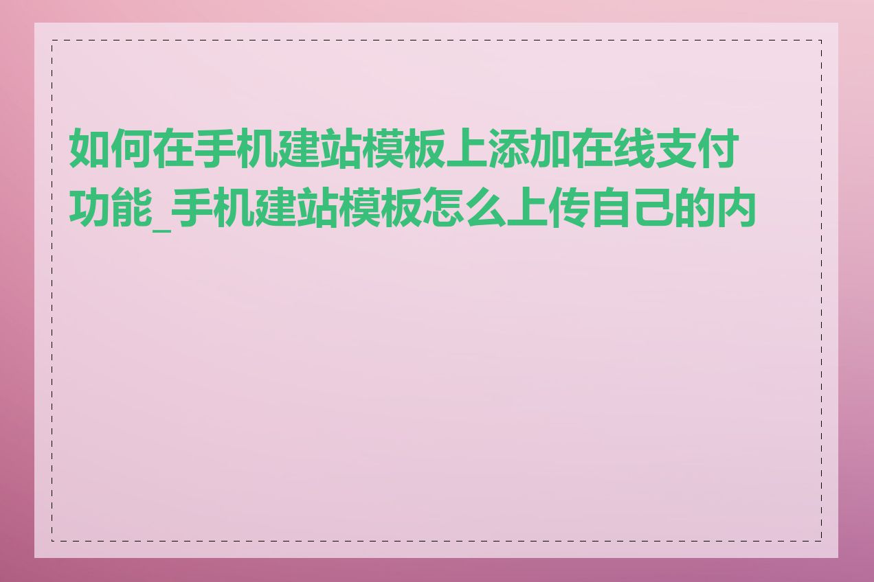 如何在手机建站模板上添加在线支付功能_手机建站模板怎么上传自己的内容