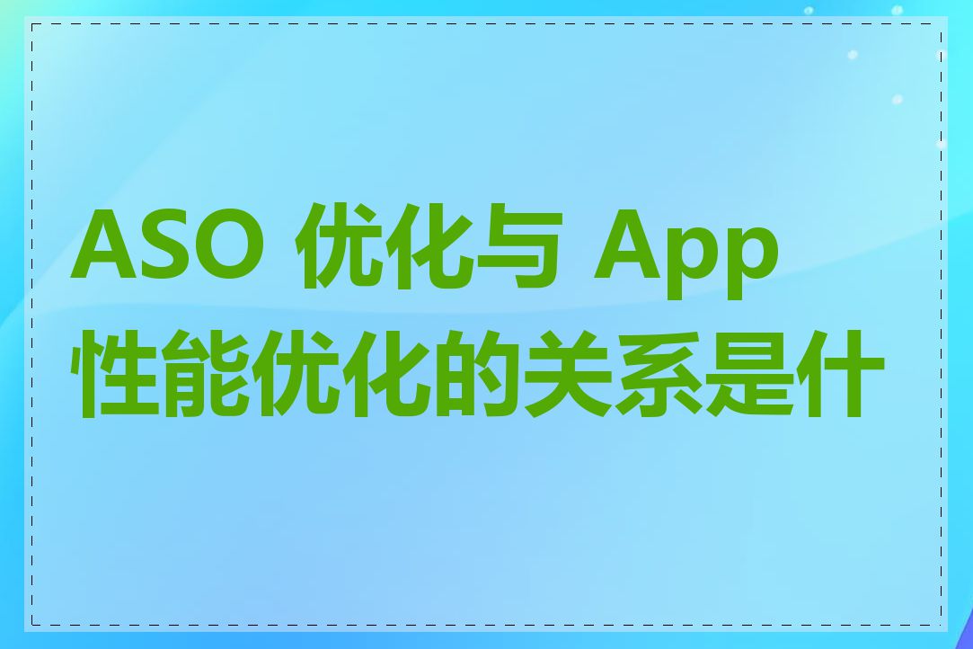 ASO 优化与 App 性能优化的关系是什么