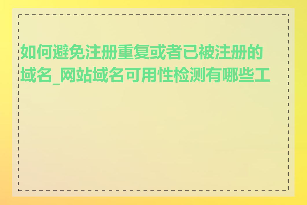 如何避免注册重复或者已被注册的域名_网站域名可用性检测有哪些工具