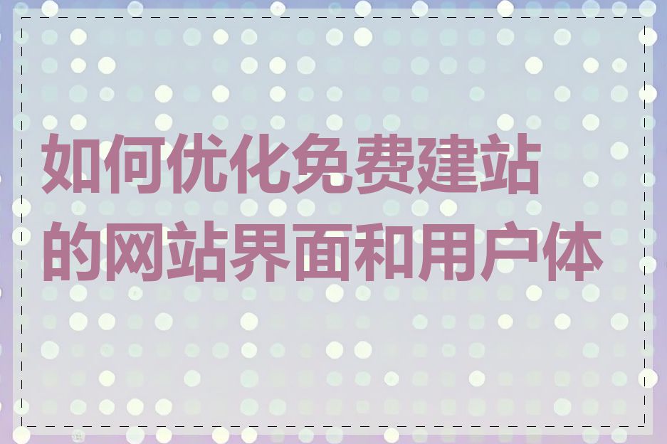 如何优化免费建站的网站界面和用户体验