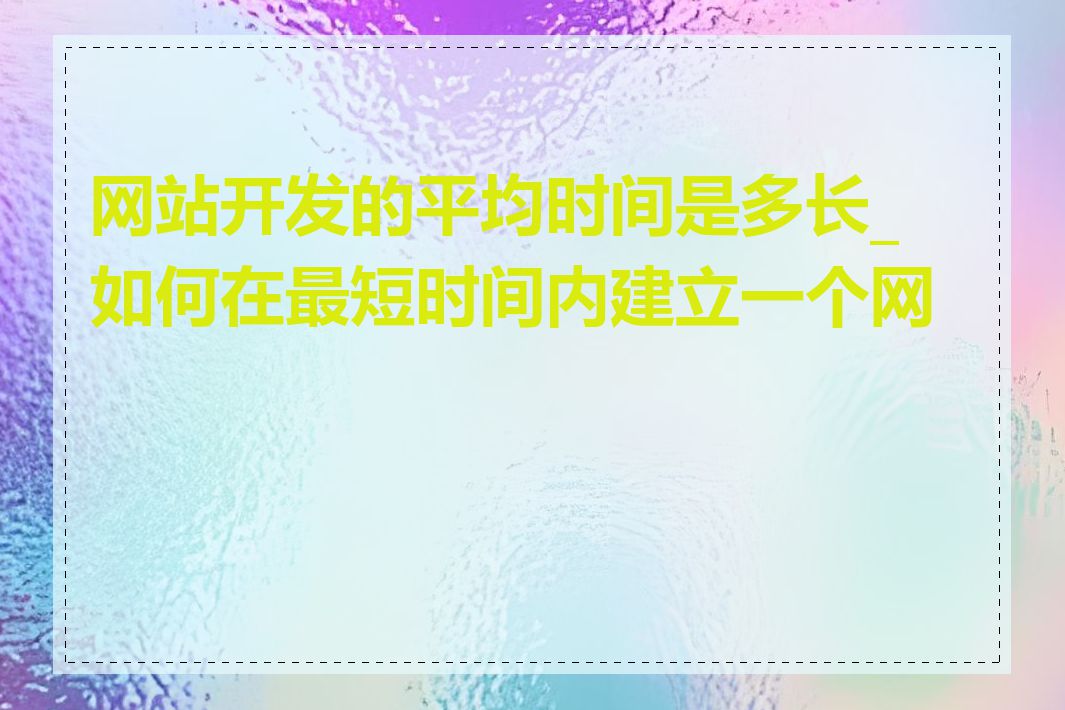 网站开发的平均时间是多长_如何在最短时间内建立一个网站