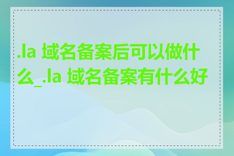 .la 域名备案后可以做什么_.la 域名备案有什么好处