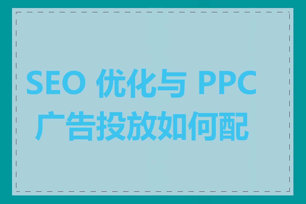 SEO 优化与 PPC 广告投放如何配合