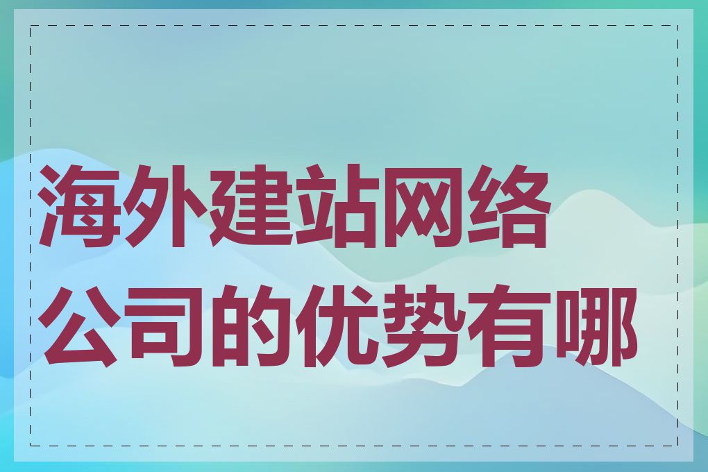 海外建站网络公司的优势有哪些