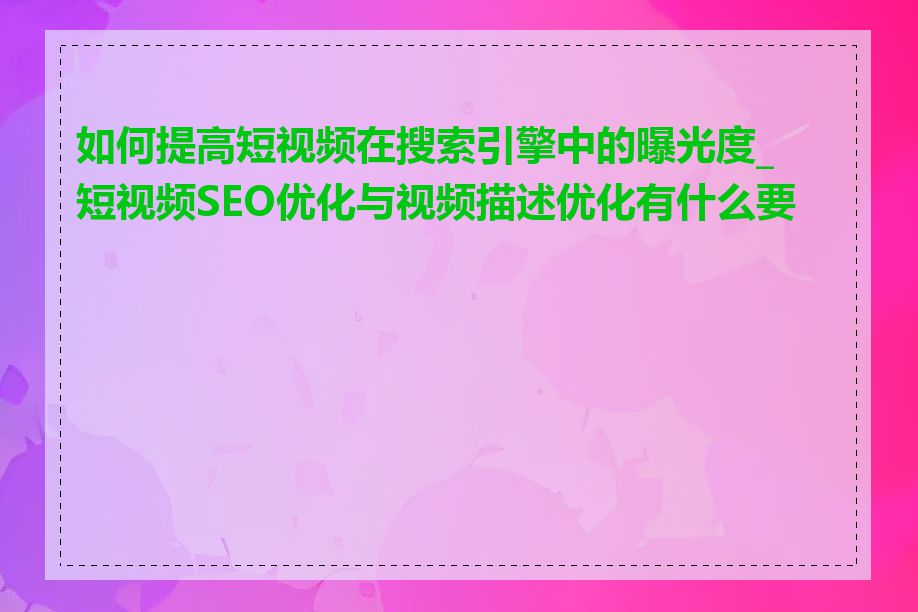 如何提高短视频在搜索引擎中的曝光度_短视频SEO优化与视频描述优化有什么要点