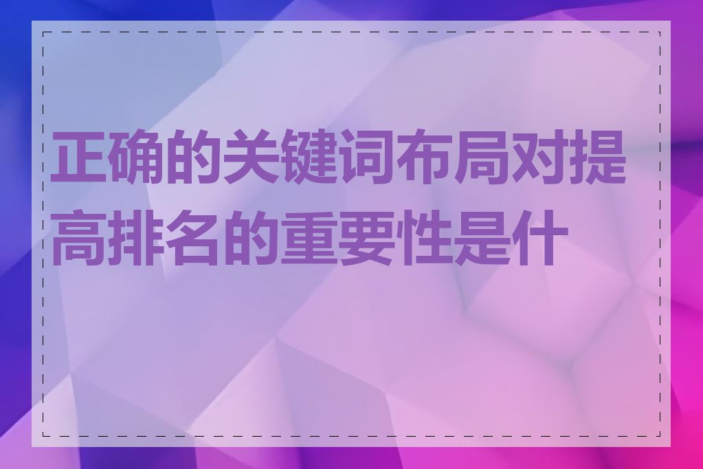 正确的关键词布局对提高排名的重要性是什么