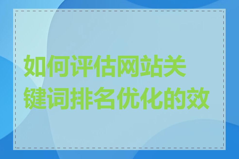 如何评估网站关键词排名优化的效果