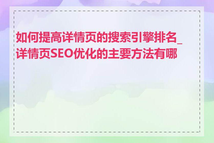 如何提高详情页的搜索引擎排名_详情页SEO优化的主要方法有哪些