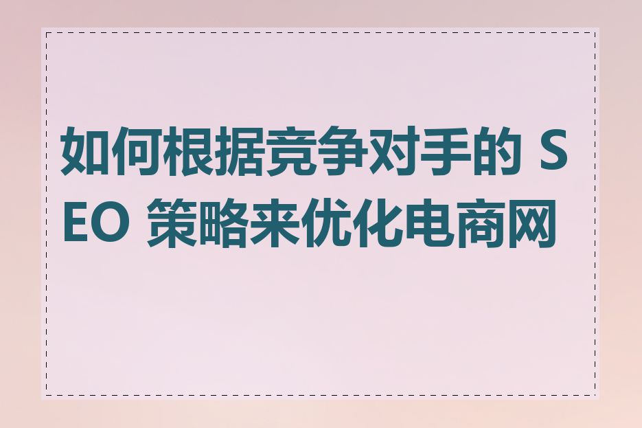 如何根据竞争对手的 SEO 策略来优化电商网站