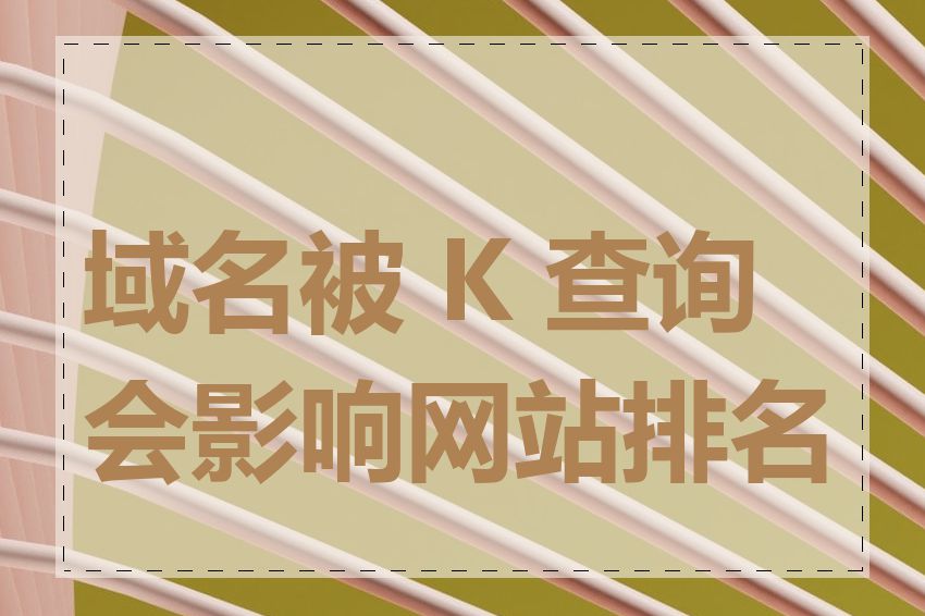 域名被 K 查询会影响网站排名吗