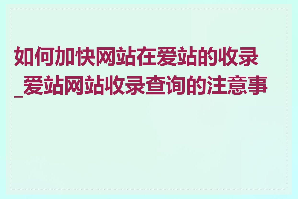 如何加快网站在爱站的收录_爱站网站收录查询的注意事项