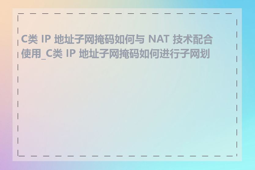 C类 IP 地址子网掩码如何与 NAT 技术配合使用_C类 IP 地址子网掩码如何进行子网划分