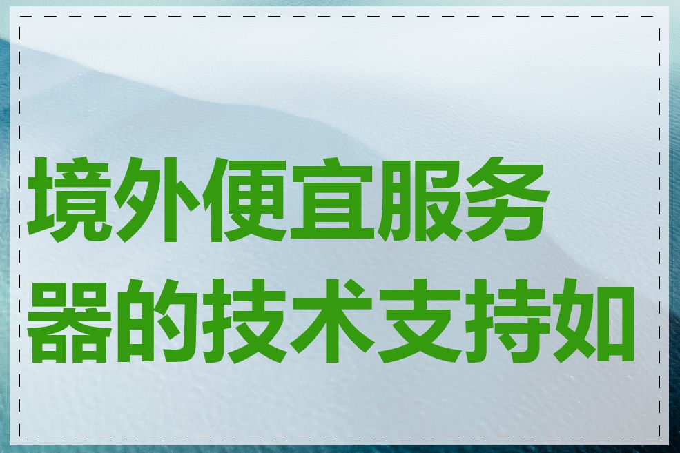 境外便宜服务器的技术支持如何