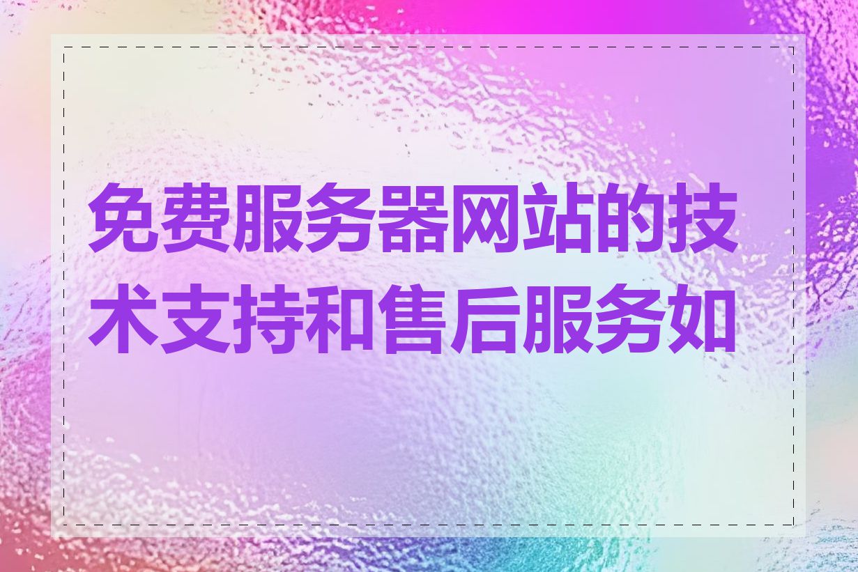 免费服务器网站的技术支持和售后服务如何