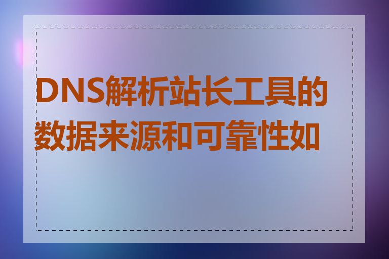 DNS解析站长工具的数据来源和可靠性如何