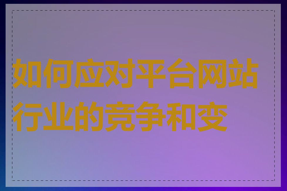 如何应对平台网站行业的竞争和变化