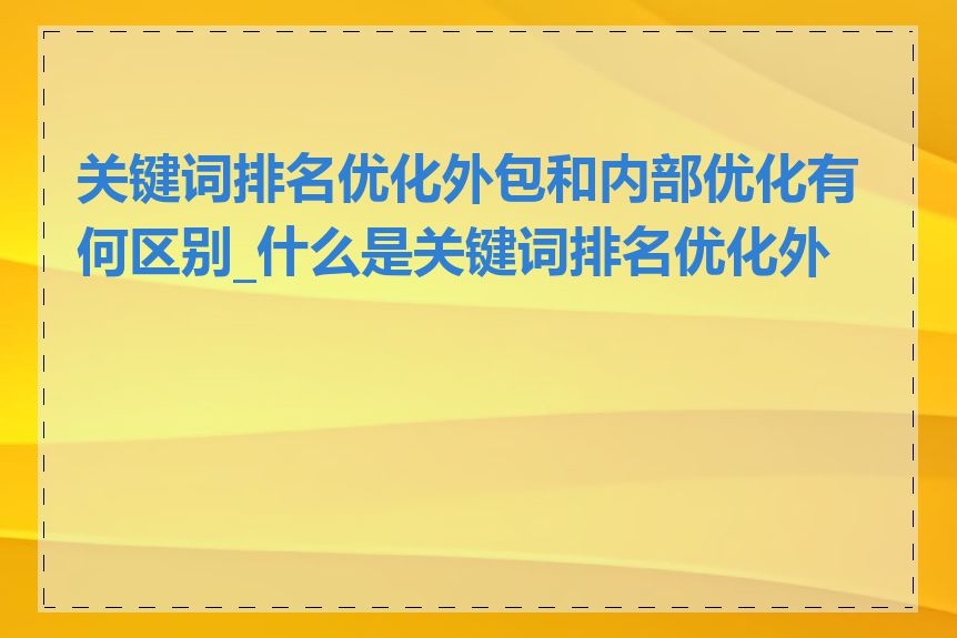 关键词排名优化外包和内部优化有何区别_什么是关键词排名优化外包