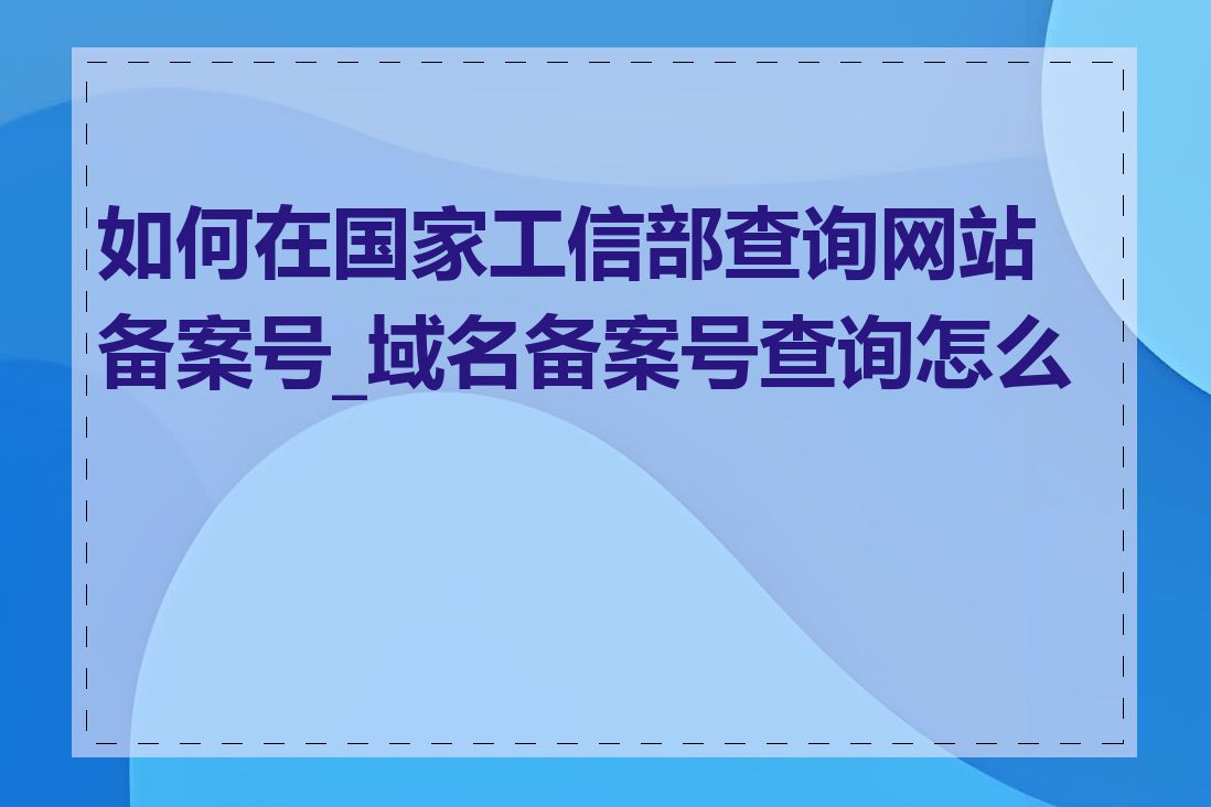 如何在国家工信部查询网站备案号_域名备案号查询怎么查