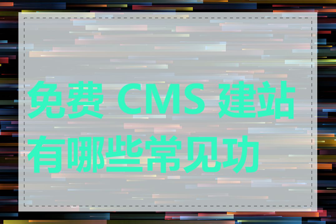 免费 CMS 建站有哪些常见功能