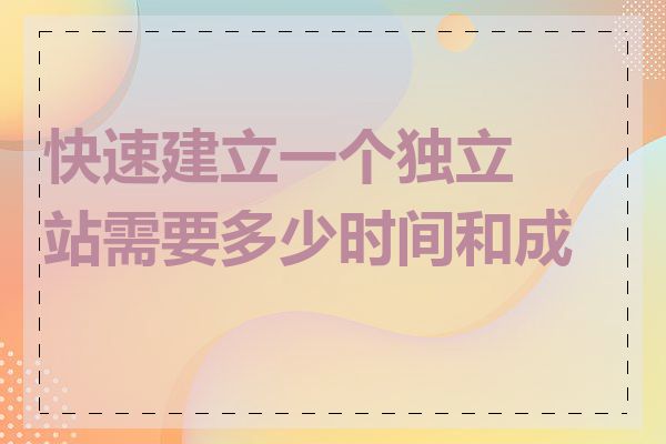 快速建立一个独立站需要多少时间和成本