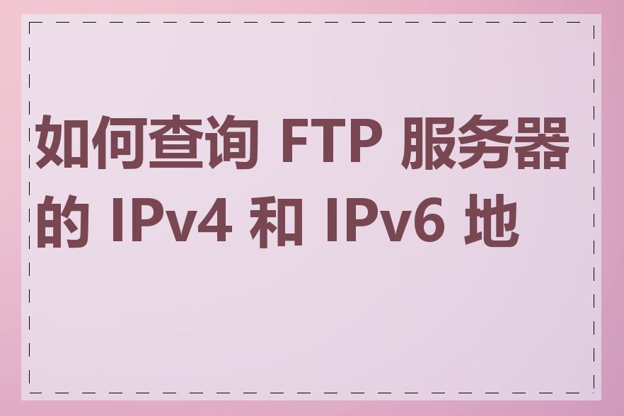 如何查询 FTP 服务器的 IPv4 和 IPv6 地址