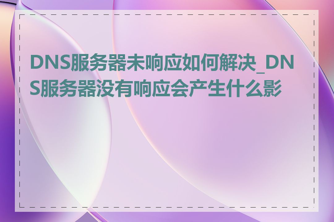 DNS服务器未响应如何解决_DNS服务器没有响应会产生什么影响