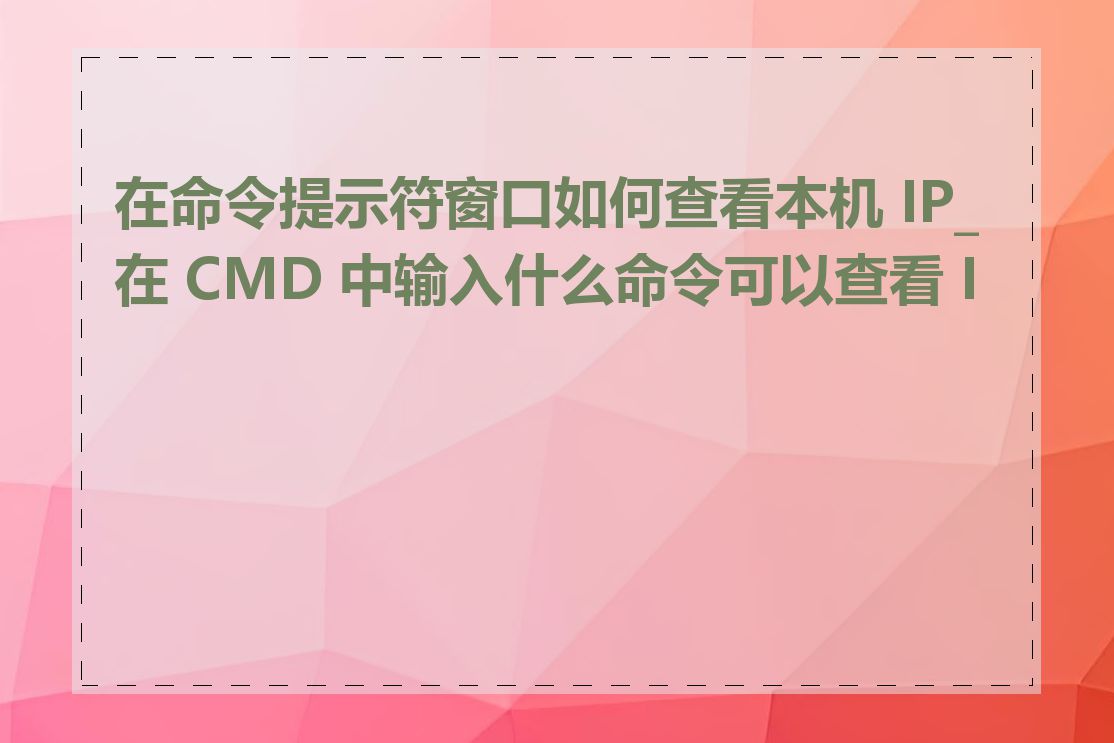 在命令提示符窗口如何查看本机 IP_在 CMD 中输入什么命令可以查看 IP